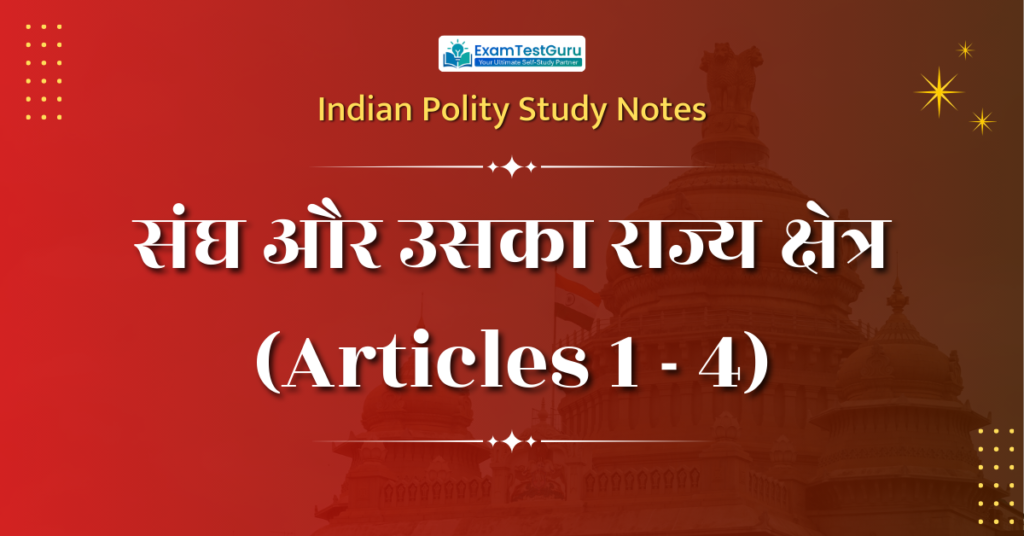 संघ और उसका राज्य क्षेत्र (articles 1-4) – complete notes in hindi